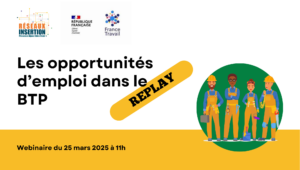 Visuel replay d’un webinaire sur les opportunités d’emploi dans le BTP, organisé le 25 mars 2025 à 11h avec Réseaux Insertion et France Travail.